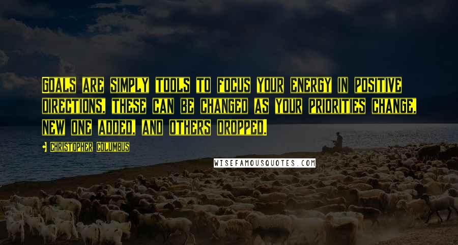 Christopher Columbus Quotes: Goals are simply tools to focus your energy in positive directions, these can be changed as your priorities change, new one added, and others dropped.