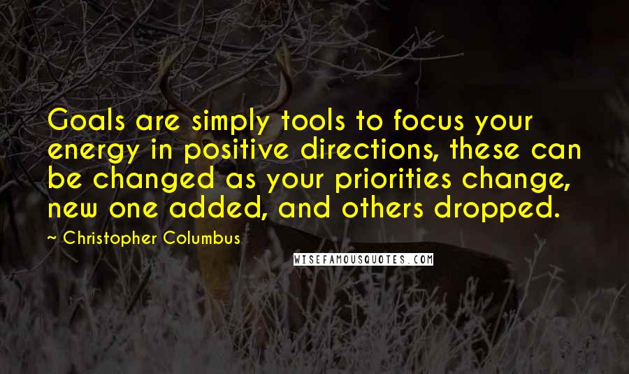 Christopher Columbus Quotes: Goals are simply tools to focus your energy in positive directions, these can be changed as your priorities change, new one added, and others dropped.