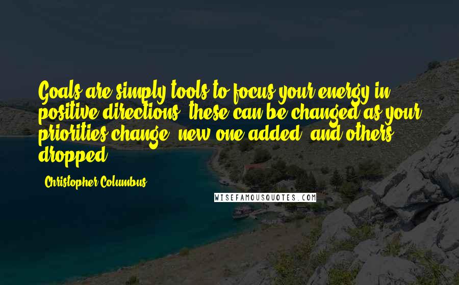 Christopher Columbus Quotes: Goals are simply tools to focus your energy in positive directions, these can be changed as your priorities change, new one added, and others dropped.