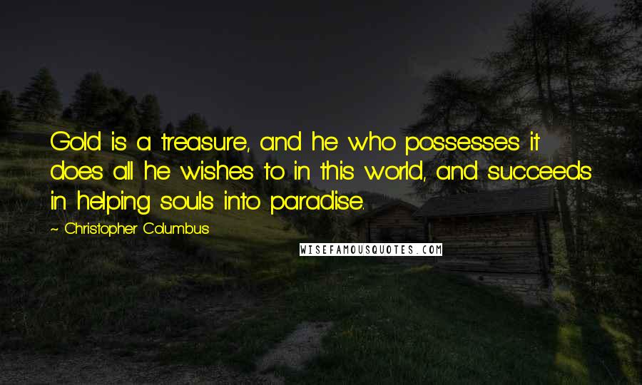 Christopher Columbus Quotes: Gold is a treasure, and he who possesses it does all he wishes to in this world, and succeeds in helping souls into paradise.