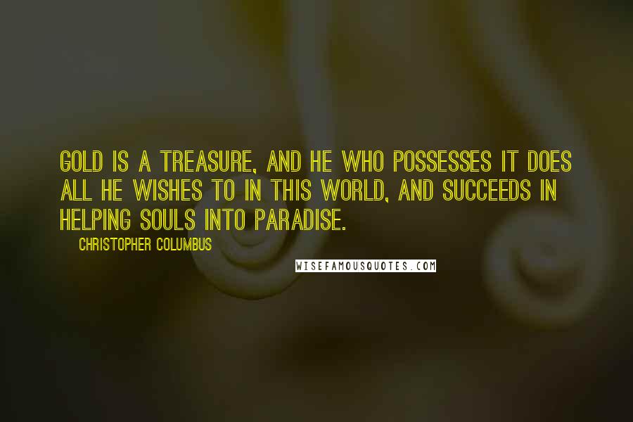 Christopher Columbus Quotes: Gold is a treasure, and he who possesses it does all he wishes to in this world, and succeeds in helping souls into paradise.