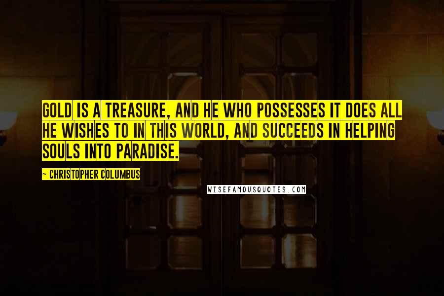 Christopher Columbus Quotes: Gold is a treasure, and he who possesses it does all he wishes to in this world, and succeeds in helping souls into paradise.