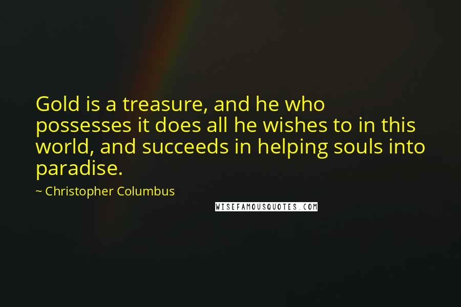 Christopher Columbus Quotes: Gold is a treasure, and he who possesses it does all he wishes to in this world, and succeeds in helping souls into paradise.