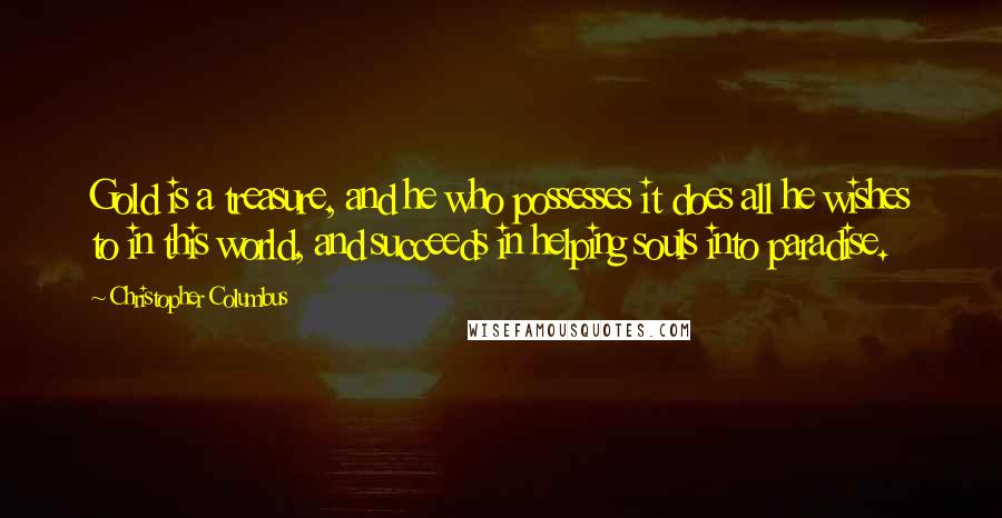 Christopher Columbus Quotes: Gold is a treasure, and he who possesses it does all he wishes to in this world, and succeeds in helping souls into paradise.