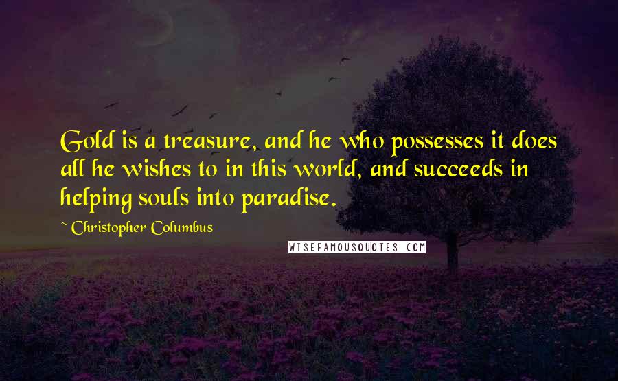 Christopher Columbus Quotes: Gold is a treasure, and he who possesses it does all he wishes to in this world, and succeeds in helping souls into paradise.