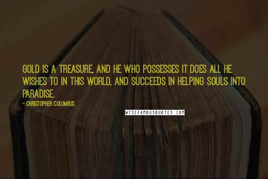 Christopher Columbus Quotes: Gold is a treasure, and he who possesses it does all he wishes to in this world, and succeeds in helping souls into paradise.