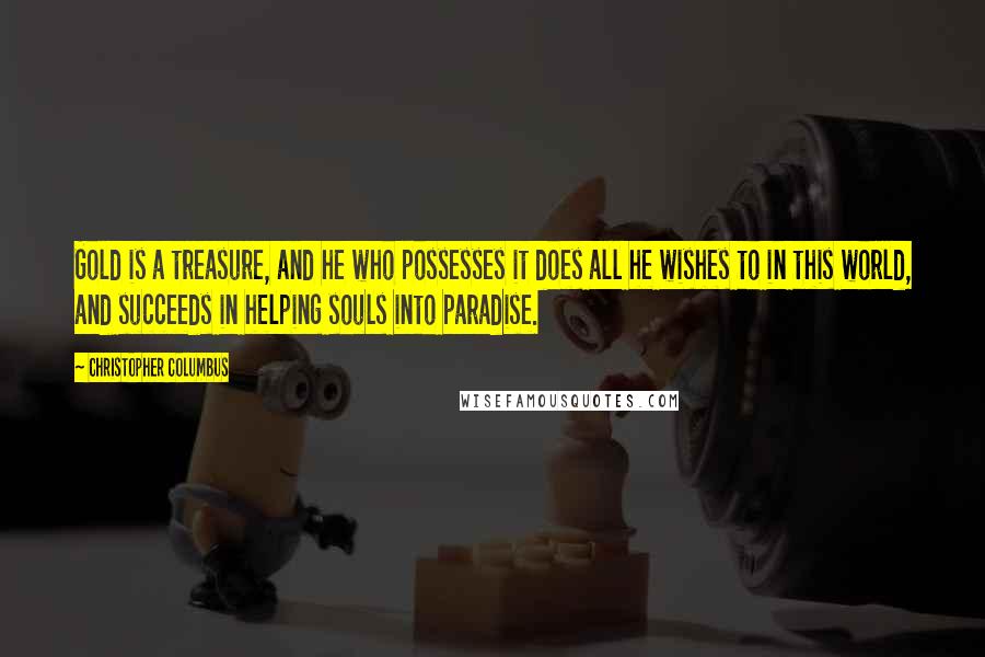 Christopher Columbus Quotes: Gold is a treasure, and he who possesses it does all he wishes to in this world, and succeeds in helping souls into paradise.