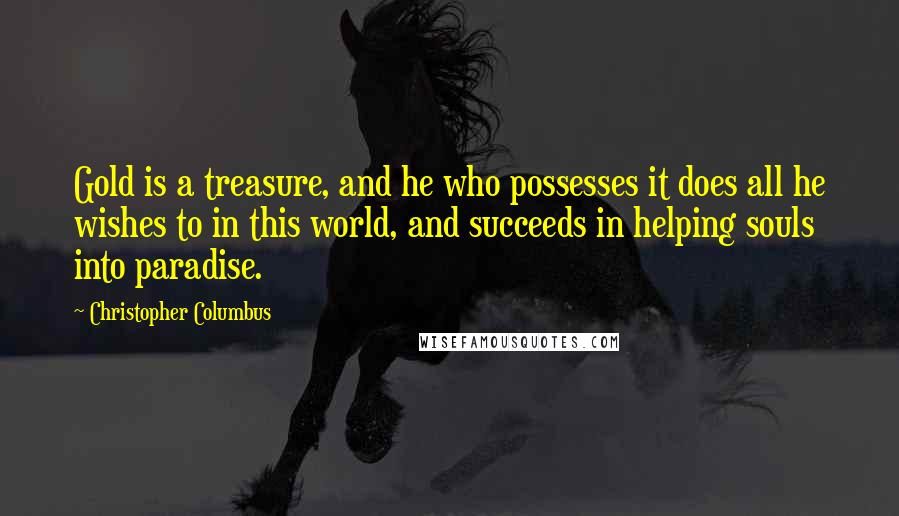 Christopher Columbus Quotes: Gold is a treasure, and he who possesses it does all he wishes to in this world, and succeeds in helping souls into paradise.