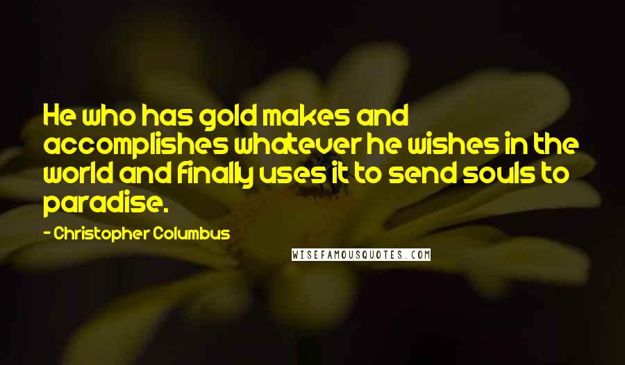 Christopher Columbus Quotes: He who has gold makes and accomplishes whatever he wishes in the world and finally uses it to send souls to paradise.