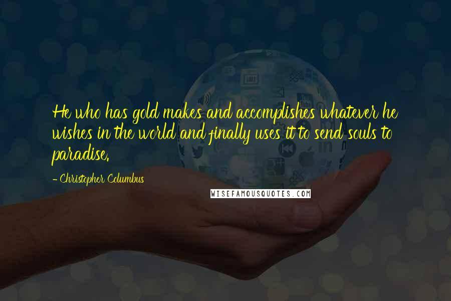 Christopher Columbus Quotes: He who has gold makes and accomplishes whatever he wishes in the world and finally uses it to send souls to paradise.