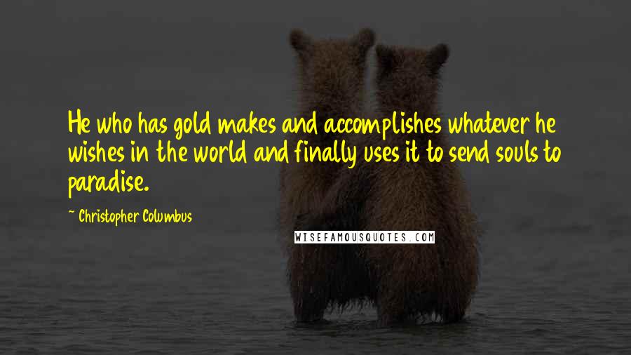 Christopher Columbus Quotes: He who has gold makes and accomplishes whatever he wishes in the world and finally uses it to send souls to paradise.