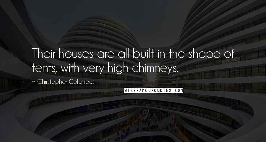 Christopher Columbus Quotes: Their houses are all built in the shape of tents, with very high chimneys.