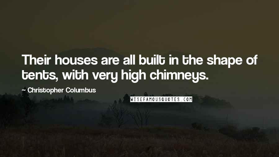 Christopher Columbus Quotes: Their houses are all built in the shape of tents, with very high chimneys.