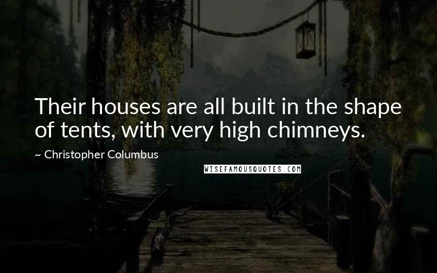 Christopher Columbus Quotes: Their houses are all built in the shape of tents, with very high chimneys.