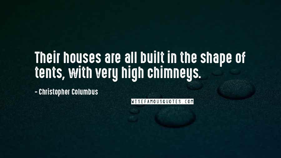 Christopher Columbus Quotes: Their houses are all built in the shape of tents, with very high chimneys.