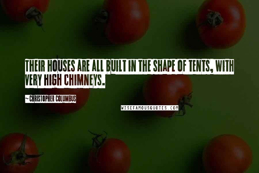 Christopher Columbus Quotes: Their houses are all built in the shape of tents, with very high chimneys.