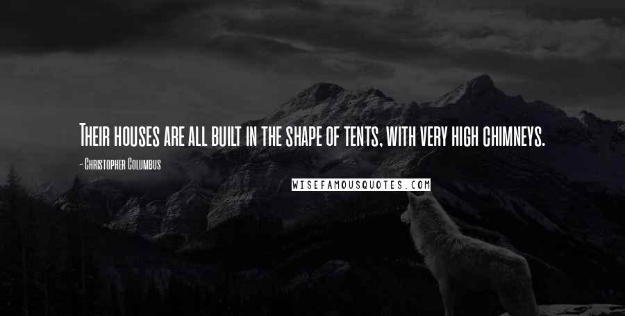 Christopher Columbus Quotes: Their houses are all built in the shape of tents, with very high chimneys.