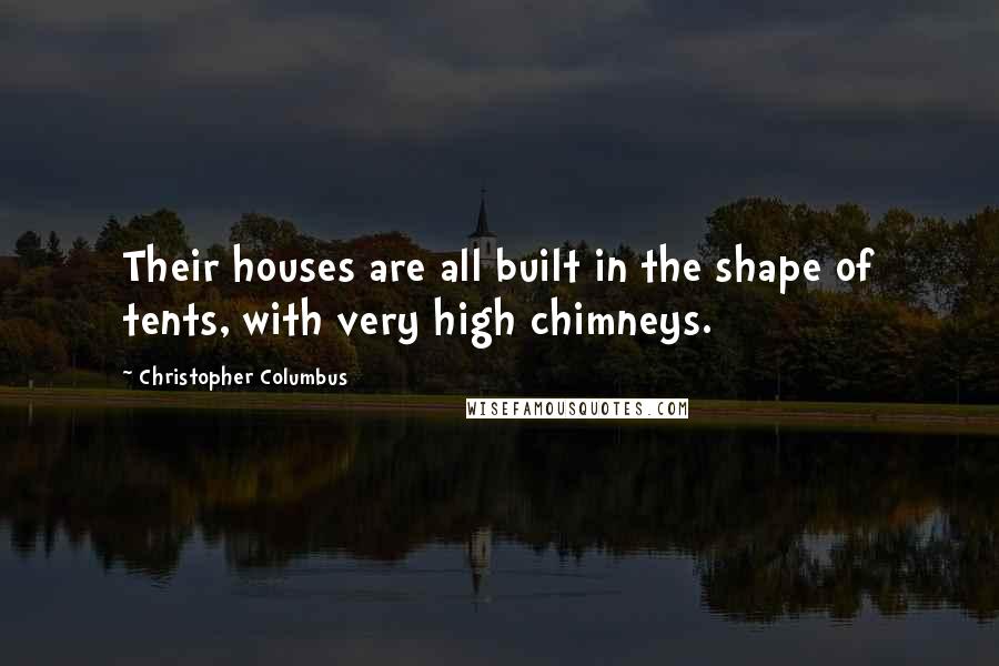 Christopher Columbus Quotes: Their houses are all built in the shape of tents, with very high chimneys.