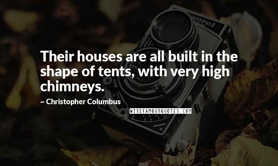 Christopher Columbus Quotes: Their houses are all built in the shape of tents, with very high chimneys.