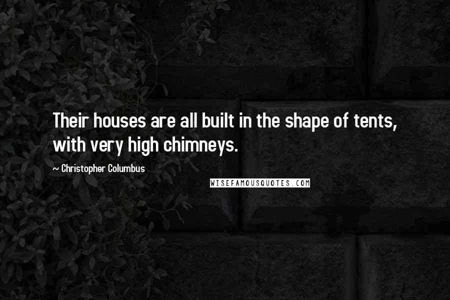 Christopher Columbus Quotes: Their houses are all built in the shape of tents, with very high chimneys.