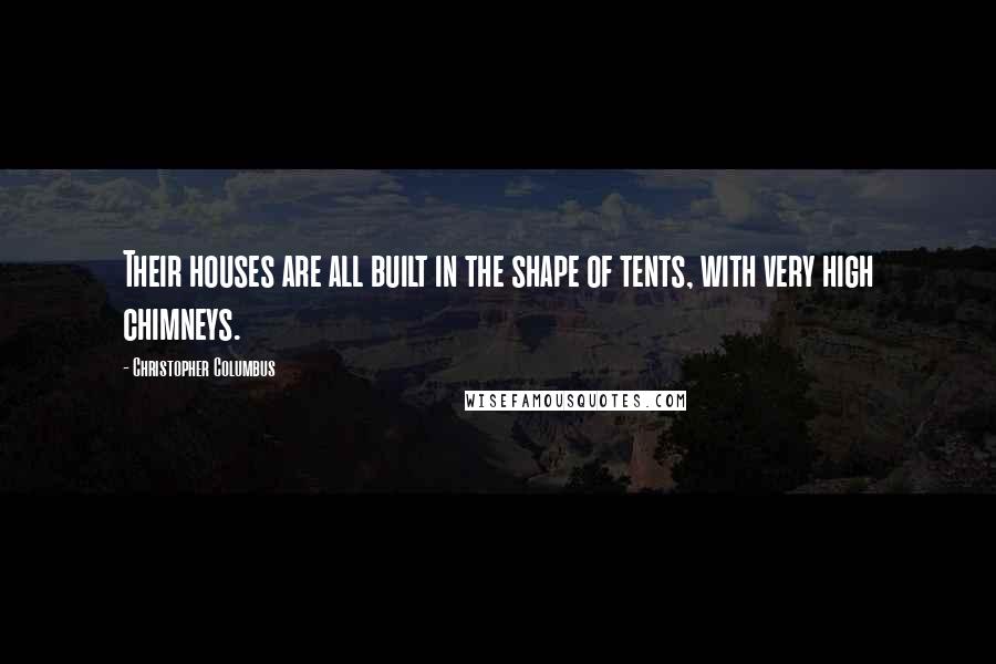 Christopher Columbus Quotes: Their houses are all built in the shape of tents, with very high chimneys.