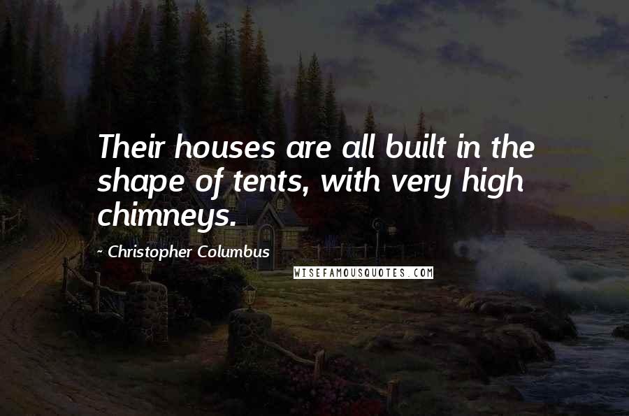 Christopher Columbus Quotes: Their houses are all built in the shape of tents, with very high chimneys.