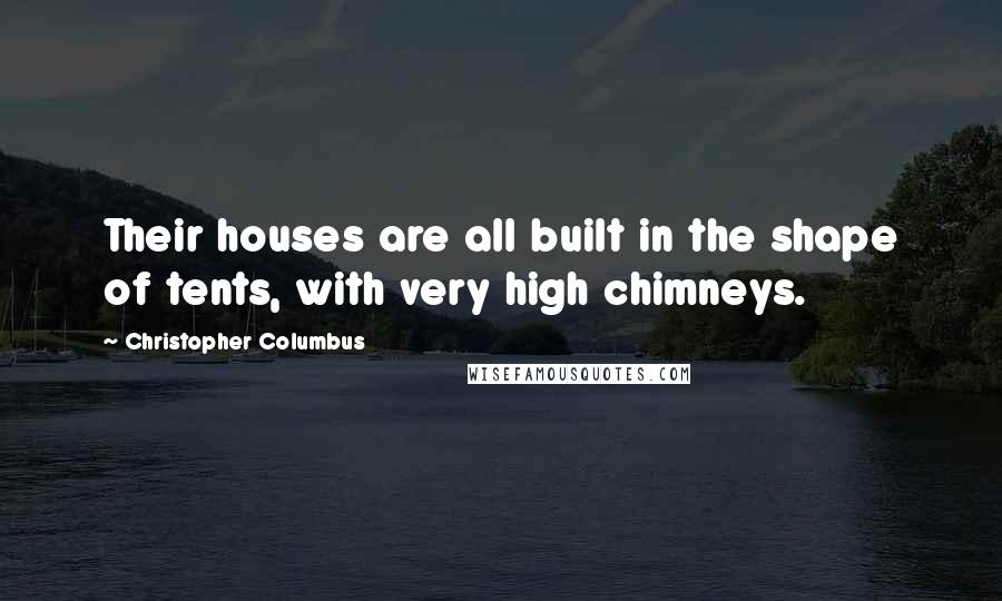 Christopher Columbus Quotes: Their houses are all built in the shape of tents, with very high chimneys.