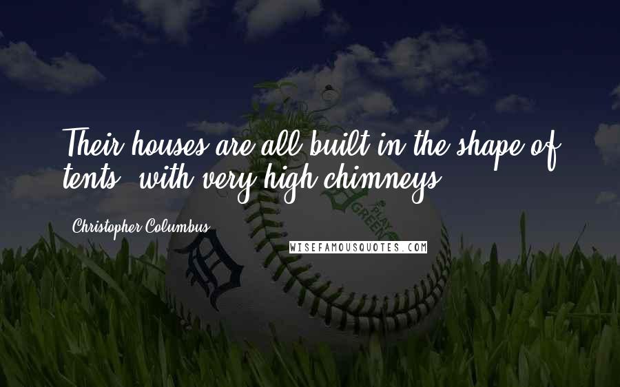 Christopher Columbus Quotes: Their houses are all built in the shape of tents, with very high chimneys.