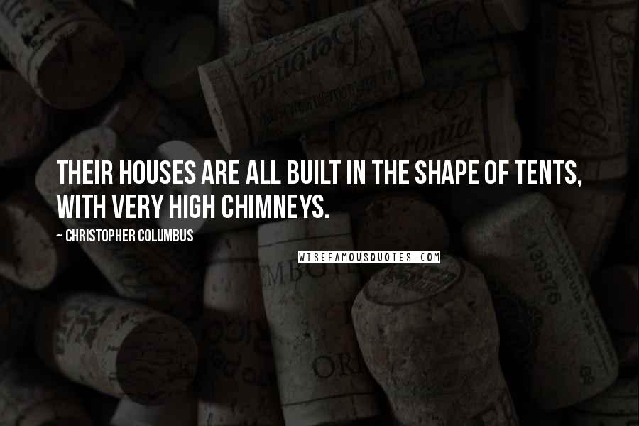 Christopher Columbus Quotes: Their houses are all built in the shape of tents, with very high chimneys.