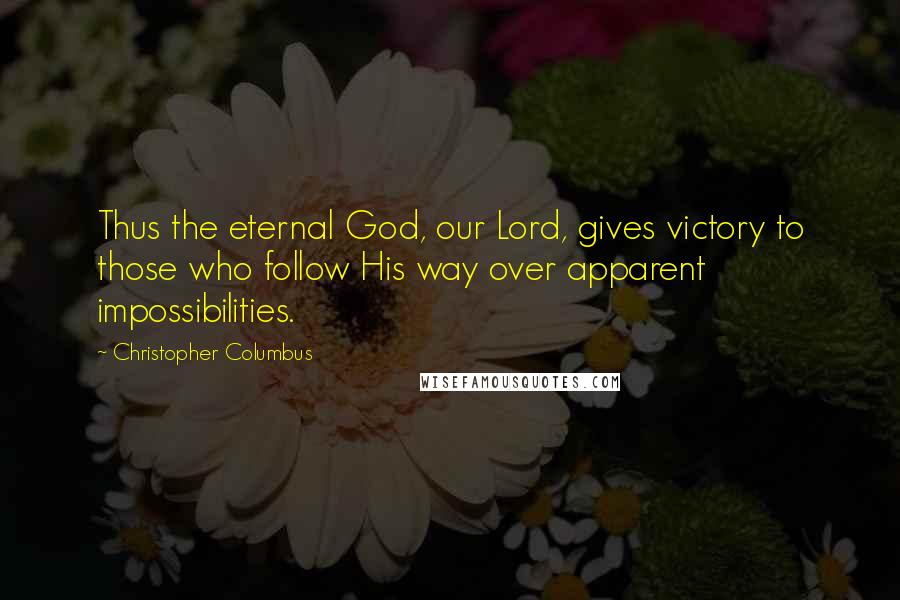 Christopher Columbus Quotes: Thus the eternal God, our Lord, gives victory to those who follow His way over apparent impossibilities.