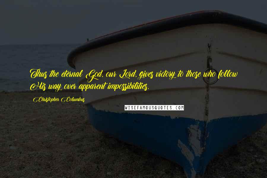 Christopher Columbus Quotes: Thus the eternal God, our Lord, gives victory to those who follow His way over apparent impossibilities.