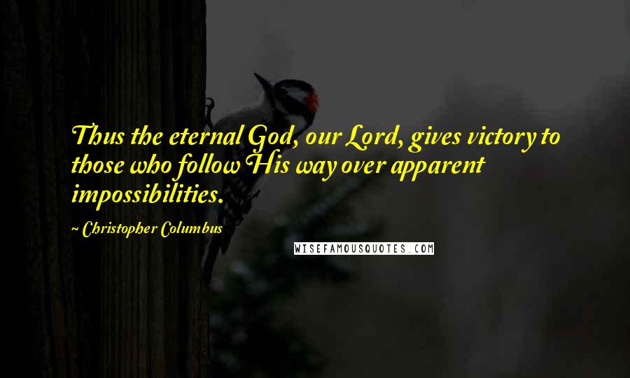 Christopher Columbus Quotes: Thus the eternal God, our Lord, gives victory to those who follow His way over apparent impossibilities.