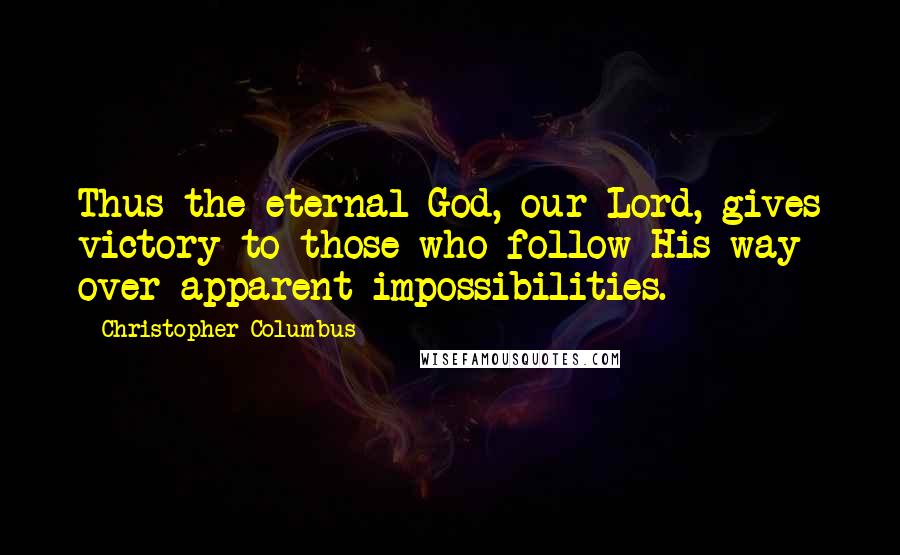 Christopher Columbus Quotes: Thus the eternal God, our Lord, gives victory to those who follow His way over apparent impossibilities.