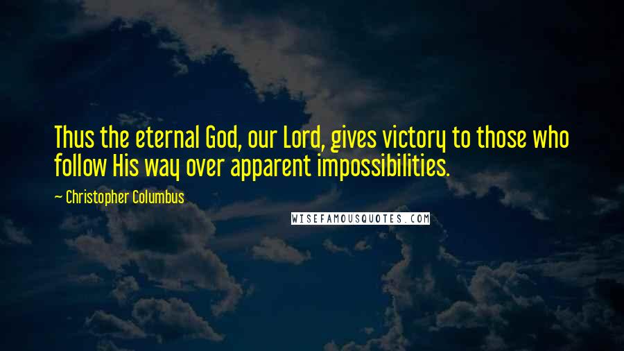 Christopher Columbus Quotes: Thus the eternal God, our Lord, gives victory to those who follow His way over apparent impossibilities.