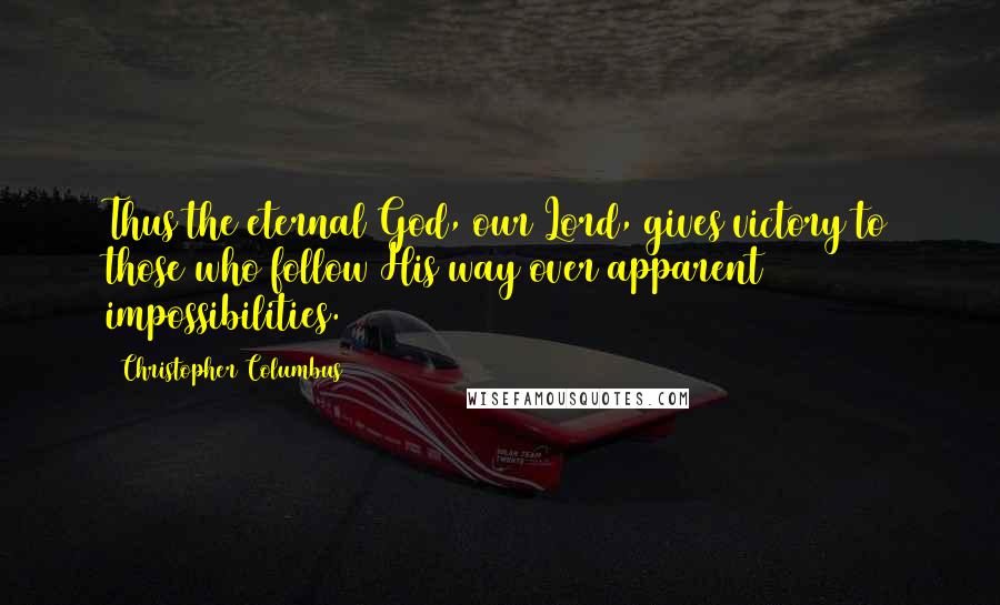 Christopher Columbus Quotes: Thus the eternal God, our Lord, gives victory to those who follow His way over apparent impossibilities.