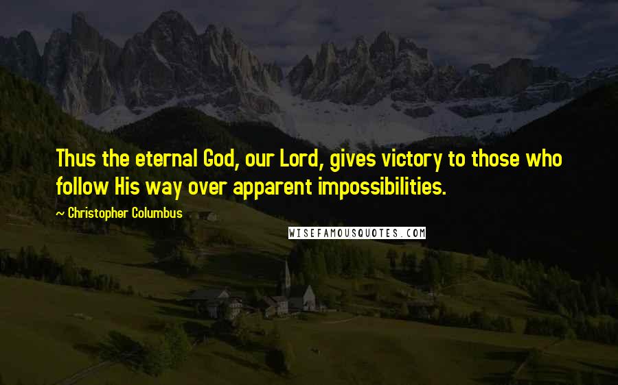 Christopher Columbus Quotes: Thus the eternal God, our Lord, gives victory to those who follow His way over apparent impossibilities.