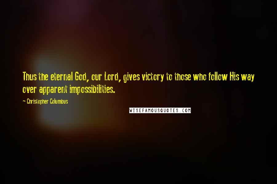 Christopher Columbus Quotes: Thus the eternal God, our Lord, gives victory to those who follow His way over apparent impossibilities.