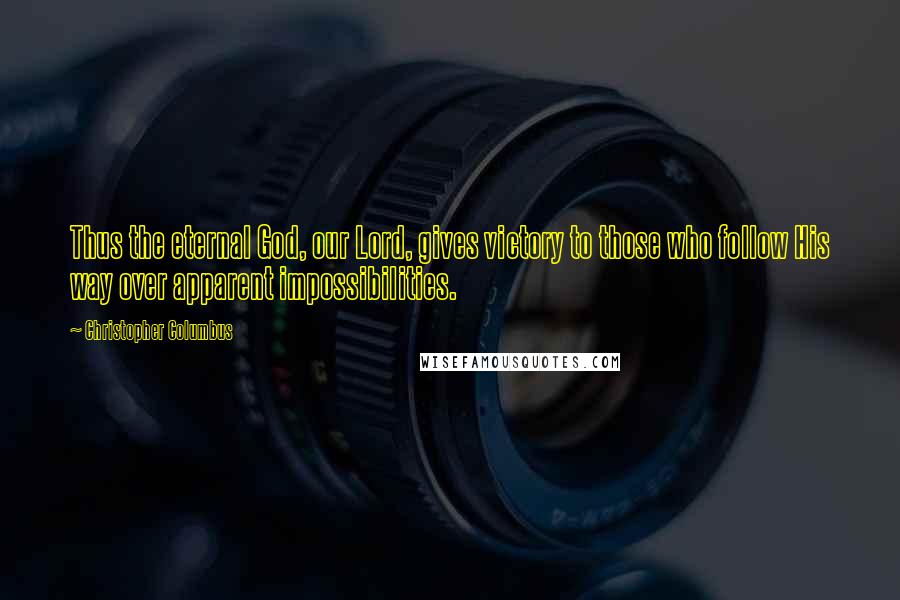 Christopher Columbus Quotes: Thus the eternal God, our Lord, gives victory to those who follow His way over apparent impossibilities.