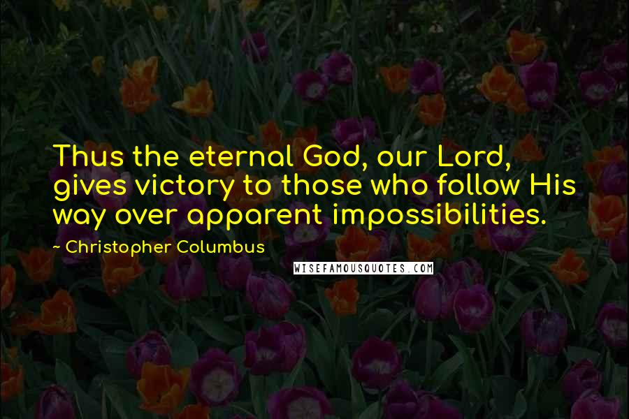 Christopher Columbus Quotes: Thus the eternal God, our Lord, gives victory to those who follow His way over apparent impossibilities.