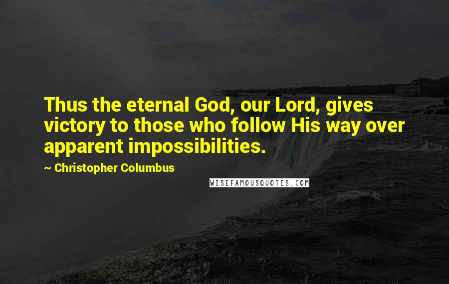 Christopher Columbus Quotes: Thus the eternal God, our Lord, gives victory to those who follow His way over apparent impossibilities.