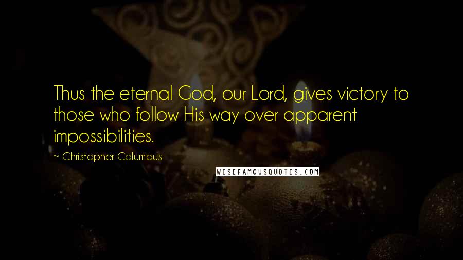 Christopher Columbus Quotes: Thus the eternal God, our Lord, gives victory to those who follow His way over apparent impossibilities.