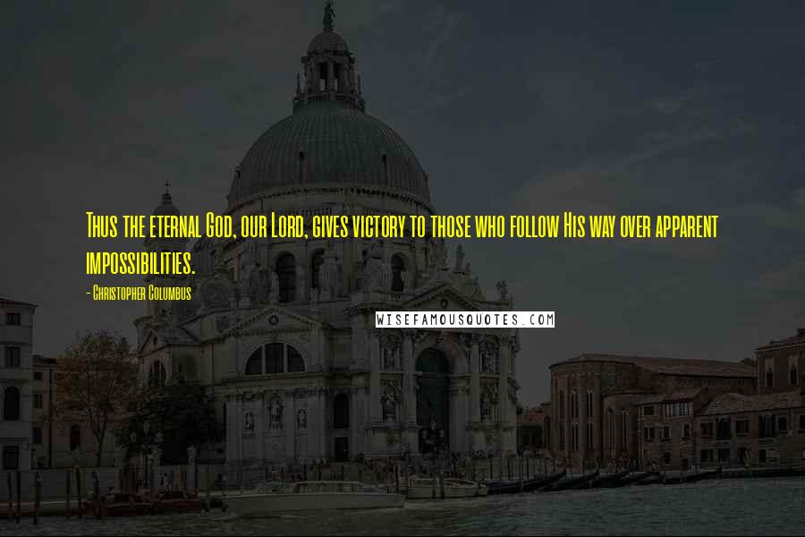 Christopher Columbus Quotes: Thus the eternal God, our Lord, gives victory to those who follow His way over apparent impossibilities.