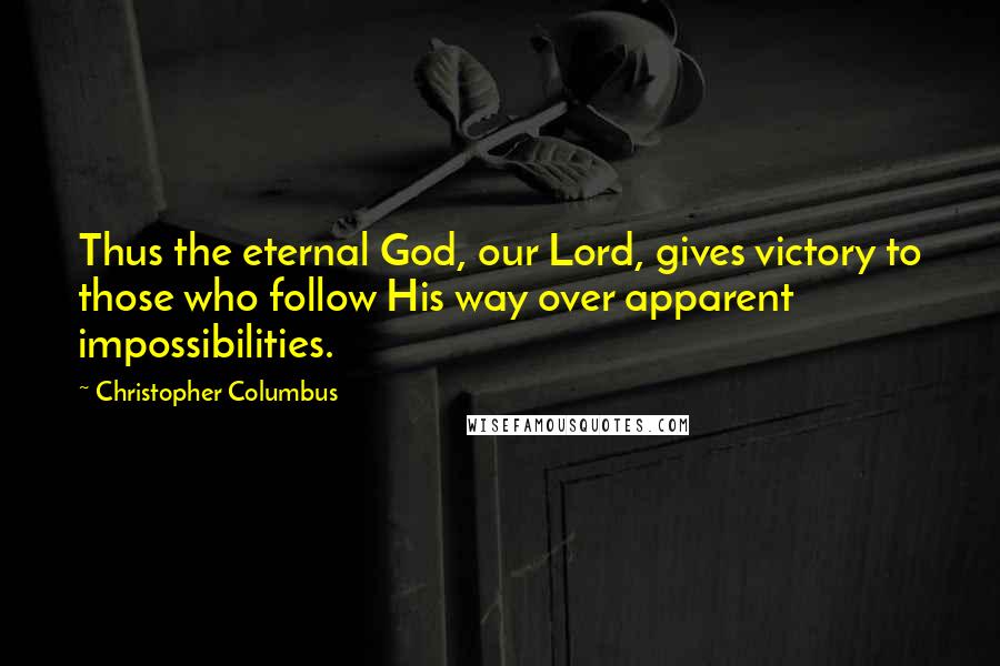 Christopher Columbus Quotes: Thus the eternal God, our Lord, gives victory to those who follow His way over apparent impossibilities.