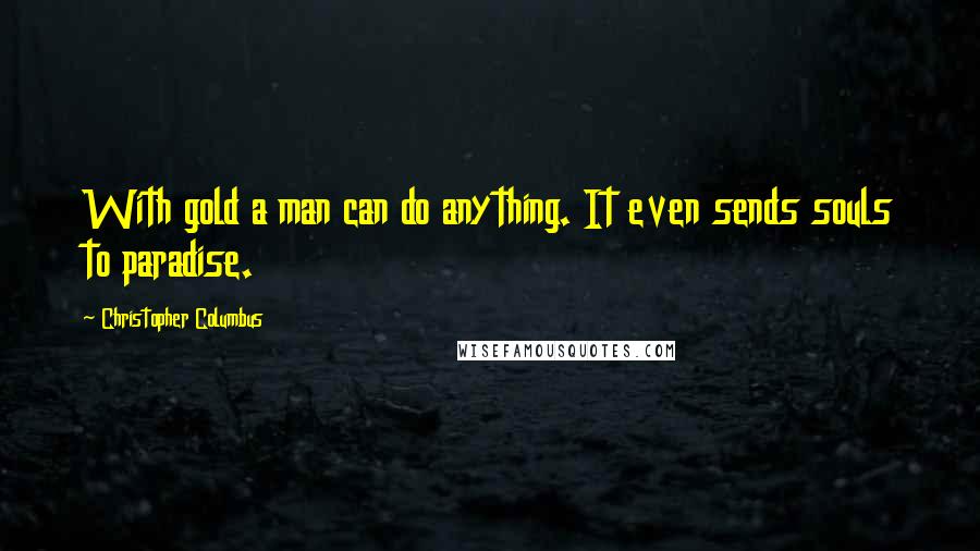 Christopher Columbus Quotes: With gold a man can do anything. It even sends souls to paradise.