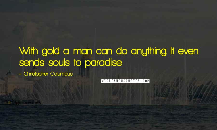 Christopher Columbus Quotes: With gold a man can do anything. It even sends souls to paradise.
