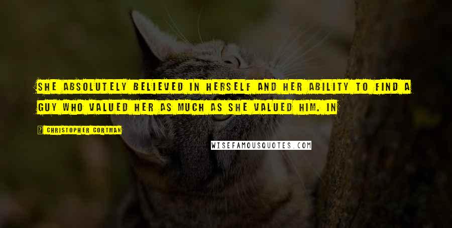 Christopher Cortman Quotes: She absolutely believed in herself and her ability to find a guy who valued her as much as she valued him. In