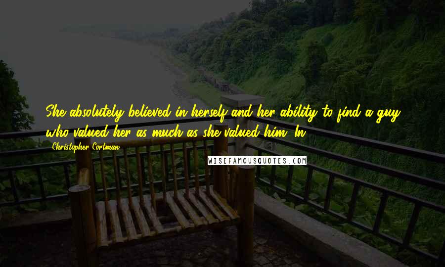 Christopher Cortman Quotes: She absolutely believed in herself and her ability to find a guy who valued her as much as she valued him. In