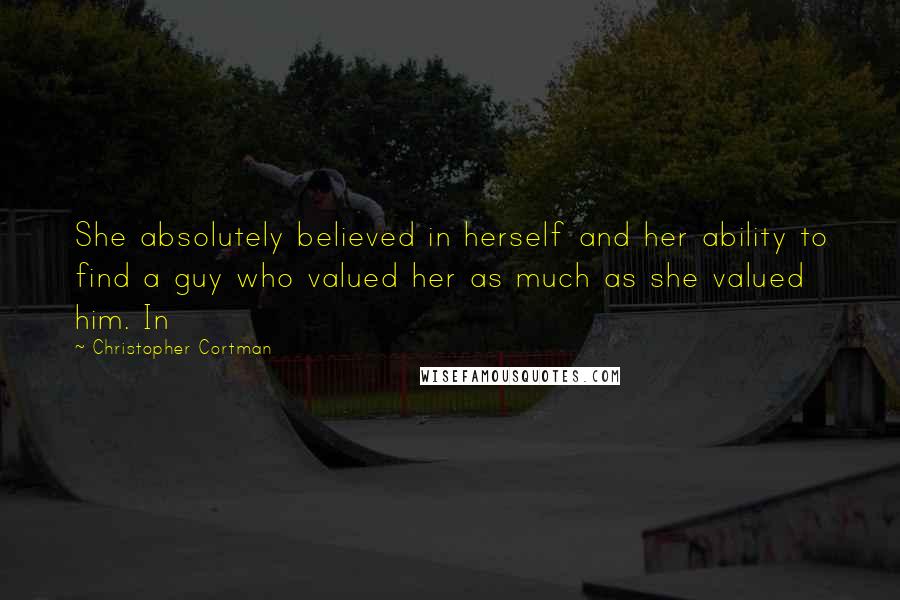 Christopher Cortman Quotes: She absolutely believed in herself and her ability to find a guy who valued her as much as she valued him. In