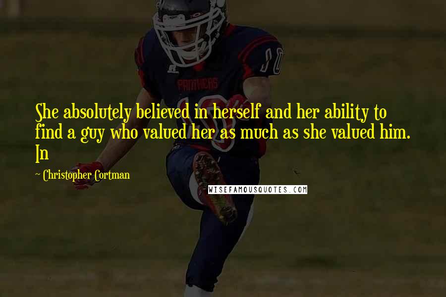 Christopher Cortman Quotes: She absolutely believed in herself and her ability to find a guy who valued her as much as she valued him. In