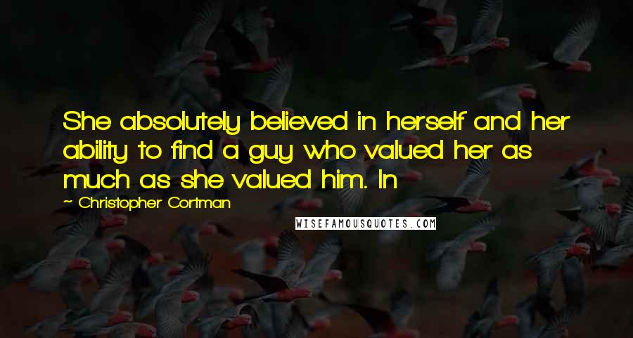 Christopher Cortman Quotes: She absolutely believed in herself and her ability to find a guy who valued her as much as she valued him. In